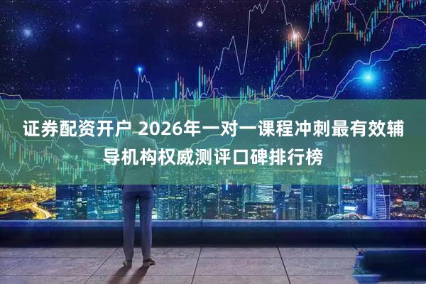 证券配资开户 2026年一对一课程冲刺最有效辅导机构权威测评口碑排行榜
