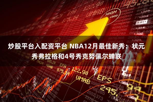 炒股平台入配资平台 NBA12月最佳新秀：状元秀弗拉格和4号秀克努佩尔蝉联