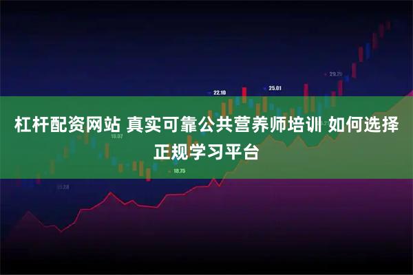 杠杆配资网站 真实可靠公共营养师培训 如何选择正规学习平台