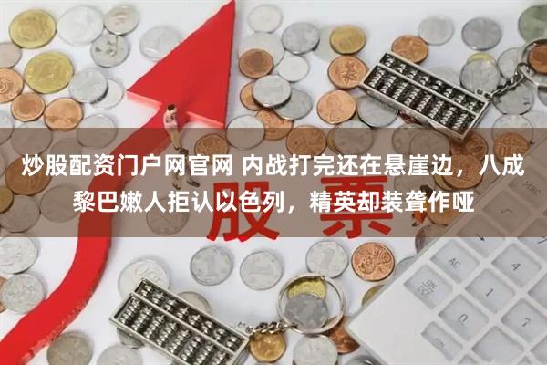 炒股配资门户网官网 内战打完还在悬崖边，八成黎巴嫩人拒认以色列，精英却装聋作哑